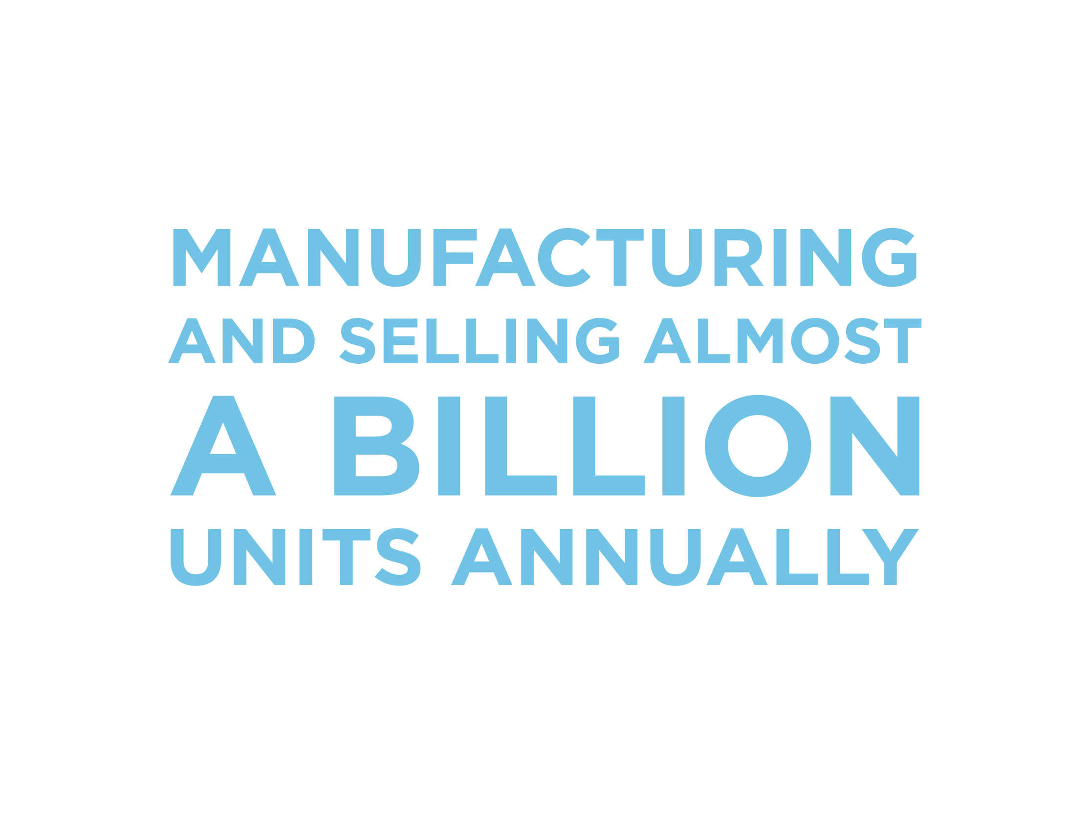 Manufacturing and Selling Almost a Billion Units Annually
